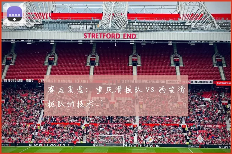 赛后复盘：重庆滑板队 vs 西安滑板队的技术_1