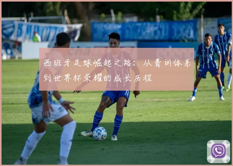 西班牙足球崛起之路：从青训体系到世界杯荣耀的成长历程