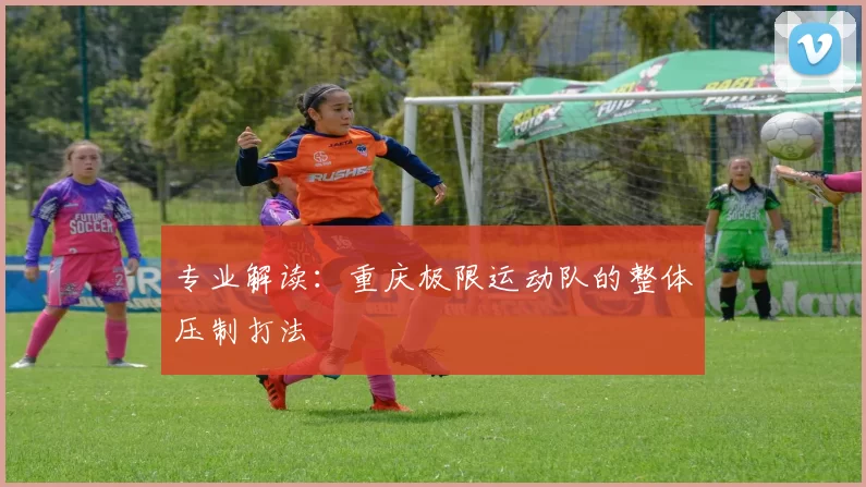 专业解读：重庆极限运动队的整体压制打法