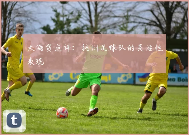 大满贯点评：杭州足球队的灵活性表现