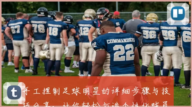 手工捏制足球明星的详细步骤与技巧分享，让你轻松打造个性化球员模型