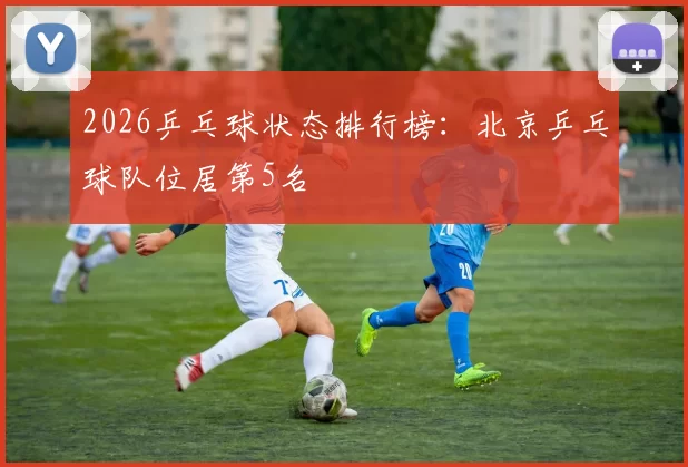 2026乒乓球状态排行榜：北京乒乓球队位居第5名